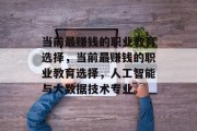 当前最赚钱的职业教育选择，当前最赚钱的职业教育选择，人工智能与大数据技术专业。