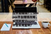 Shopee，如何通过平台赚钱？，Shopee平台赚钱攻略，如何利用Shopee平台实现盈利？