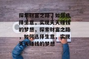 探索财富之路，如何选择生意，实现天天赚钱的梦想，探索财富之路，如何选择生意，实现天天赚钱的梦想