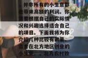 北方赚钱的小生意有很多种，但需要注意的是，并非所有的小生意都能带来高额的利润。你需要根据自己的实际情况和兴趣选择适合自己的项目。下面我将为你介绍几种比较有前景、适合在北方地区创业的小生意。，北方农村致富商机推荐，适合创业的小生意