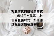 视频时代的赚钱新方式——怎样干小生意，小生意在新时代，如何通过视频营销获取财富