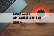 Loop Capital：将苹果评级上调至买入