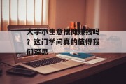 大学小生意摆摊赚钱吗？这门学问真的值得我们深思