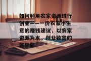 如何利用农家资源进行创业——一份农家小生意的赚钱建议，以农家资源为本，创业致富的新思路