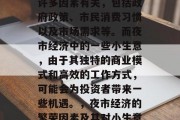 夜市经济的繁荣与否与许多因素有关，包括政府政策、市民消费习惯以及市场需求等。而夜市经济中的一些小生意，由于其独特的商业模式和高效的工作方式，可能会为投资者带来一些机遇。，夜市经济的繁荣因素及其对小生意投资者的影响