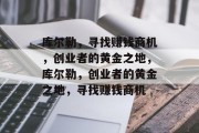 库尔勒，寻找赚钱商机，创业者的黄金之地，库尔勒，创业者的黄金之地，寻找赚钱商机