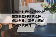 在这个时代中，创业小生意的盈利模式选择，成功创业，基于内容的盈利模式探讨
