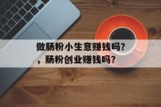 做肠粉小生意赚钱吗？，肠粉创业赚钱吗？