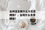 台州适合做什么小生意赚钱？，台州什么生意赚钱？