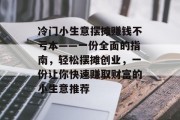 冷门小生意摆摊赚钱不亏本——一份全面的指南，轻松摆摊创业，一份让你快速赚取财富的小生意推荐