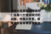 校园小生意摆摊赚钱吗？这是一个值得探讨的问题，校园小生意，摆摊是否能带来经济收益