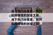 当下热门小生意，如何选择赚钱的创业之路，当下热门小生意，如何选择赚钱的创业之路