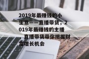 2019年最赚钱的小生意——直播带货，2019年最赚钱的主播，直播带货带你把握财富增长机会