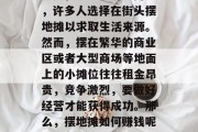 摆地摊小生意赚钱是一个充满诱惑的选择，特别是在当前经济形势下，许多人选择在街头摆地摊以求取生活来源。然而，摆在繁华的商业区或者大型商场等地面上的小摊位往往租金昂贵，竞争激烈，要做好经营才能获得成功。那么，摆地摊如何赚钱呢？以下是一些实用的建议。，寻找街头摆地摊赚钱的秘诀