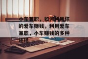 小车兼职，如何利用你的爱车赚钱，利用爱车兼职，小车赚钱的多种途径