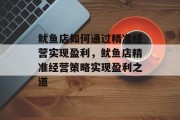 鱿鱼店如何通过精准经营实现盈利，鱿鱼店精准经营策略实现盈利之道