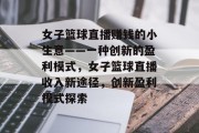 女子篮球直播赚钱的小生意——一种创新的盈利模式，女子篮球直播收入新途径，创新盈利模式探索