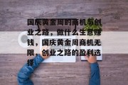 国庆黄金周的商机与创业之路，做什么生意赚钱，国庆黄金周商机无限，创业之路的盈利选择