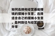 如何选择和经营最能赚钱的摆摊小生意，选择适合自己的摆摊小生意，盈利路径与经营技巧分享