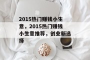 2015热门赚钱小生意，2015热门赚钱小生意推荐，创业新选择