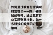 如何通过教育行业实现财富增长——做一名赚钱的教师，通过教育行业实现财富增长，做一名赚钱的教师的方法与策略