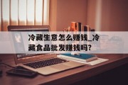 冷藏生意怎么赚钱_冷藏食品批发赚钱吗?