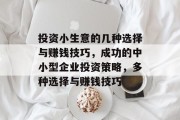 投资小生意的几种选择与赚钱技巧,成功的中小型企业投资策略,多种选择与赚钱技巧 投资小生意的几种选择与赚钱技巧,成功的中小型企业投资策略,多种选择与赚钱技巧