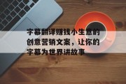 字幕翻译赚钱小生意的创意营销文案，让你的字幕为世界讲故事