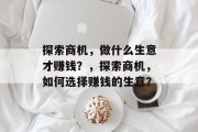 探索商机，做什么生意才赚钱？，探索商机，如何选择赚钱的生意？