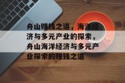 舟山赚钱之道，海洋经济与多元产业的探索，舟山海洋经济与多元产业探索的赚钱之道