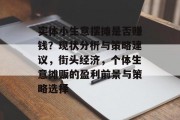 实体小生意摆摊是否赚钱？现状分析与策略建议，街头经济，个体生意摊贩的盈利前景与策略选择