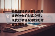轻松赚钱的途径，探索现代社会的财富之道，现代社会轻松赚钱的财富之道探索