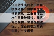 江山做生意的小生意有很多选择,但根据您提供的信息,江山做什么小生意比较赚钱,我将为您提供一些潜在的建议。,江山最受欢迎的生意,一文看透