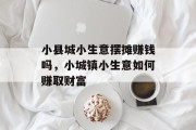 小县城小生意摆摊赚钱吗，小城镇小生意如何赚取财富