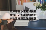 天津哪些小生意好做且赚钱？，天津最赚钱的小生意推荐及如何运营