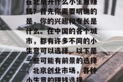 在北京开什么小生意赚钱？首先你需要明确的是，你的兴趣和专长是什么。在中国的各个城市，都有许多不同的小生意可以选择。以下是一些可能有前景的选择，北京创业市场，各种小生意的赚钱选择