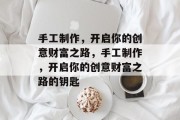 手工制作，开启你的创意财富之路，手工制作，开启你的创意财富之路的钥匙