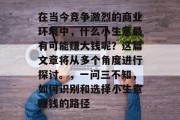 在当今竞争激烈的商业环境中，什么小生意最有可能赚大钱呢？这篇文章将从多个角度进行探讨。，一问三不知，如何识别和选择小生意赚钱的路径