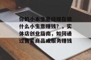 你的小本生意经现在做什么小生意赚钱？，实体店创业指南，如何通过售卖商品或服务赚钱