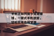手机上如何做小生意赚钱，一键式手机创业，轻松实现盈利梦想