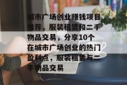 城市广场创业赚钱项目推荐，服装租赁和二手物品交易，分享10个在城市广场创业的热门盈利点，服装租赁与二手物品交易