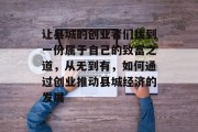 让县城的创业者们找到一份属于自己的致富之道，从无到有，如何通过创业推动县城经济的发展