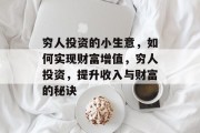 穷人投资的小生意，如何实现财富增值，穷人投资，提升收入与财富的秘诀