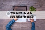 大全能源：3250万股限售股8月5日解禁