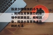 投资少赚钱快的小生意，如何在竞争激烈的市场中脱颖而出，精明创业，投资小生意快速盈利的方法