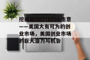 挖掘美国赚钱的小生意——美国大有可为的创业市场，美国创业市场的巨大潜力与机会