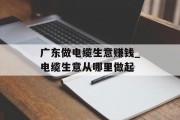 广东做电缆生意赚钱_电缆生意从哪里做起