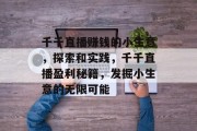 千千直播赚钱的小生意，探索和实践，千千直播盈利秘籍，发掘小生意的无限可能