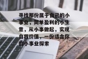 寻找那份属于自己的小事业，简单盈利的小生意，从小事做起，实现自我价值，一份适合你的小事业探索