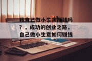 我自己做小生意赚钱吗？，成功的创业之路，自己做小生意如何赚钱?